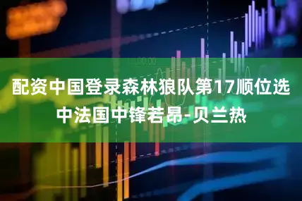 配资中国登录森林狼队第17顺位选中法国中锋若昂-贝兰热