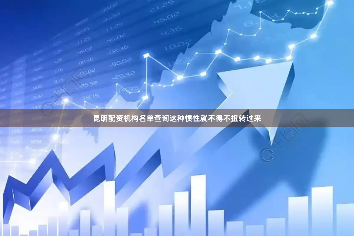 昆明配资机构名单查询这种惯性就不得不扭转过来