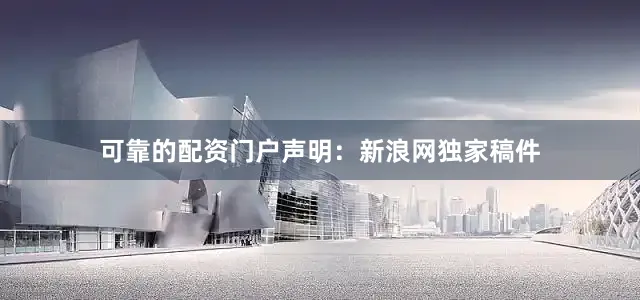 可靠的配资门户　　声明：新浪网独家稿件