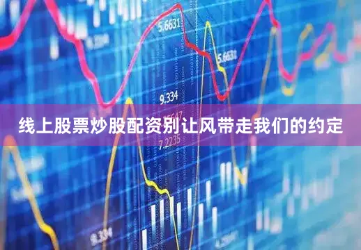 线上股票炒股配资别让风带走我们的约定