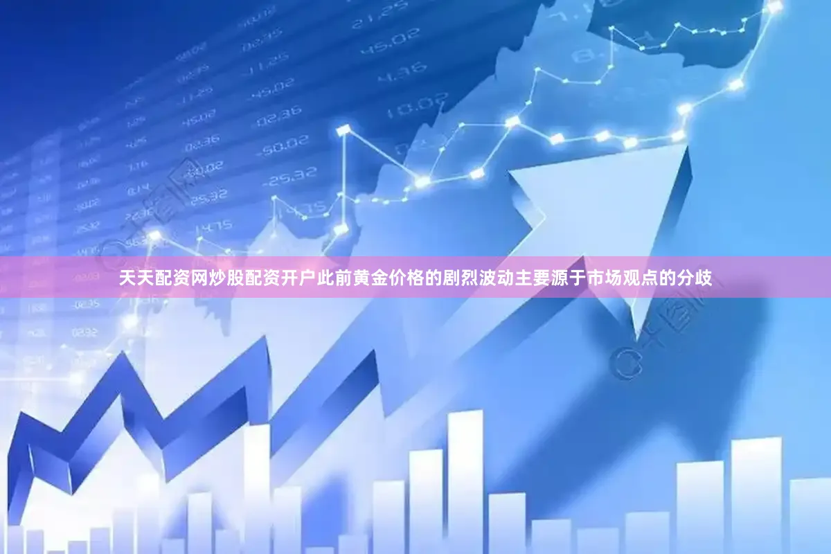 天天配资网炒股配资开户此前黄金价格的剧烈波动主要源于市场观点的分歧